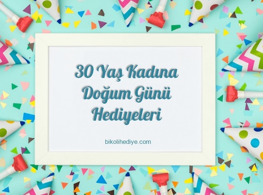 30 Yaş Kadına Ne Hediye Alınır